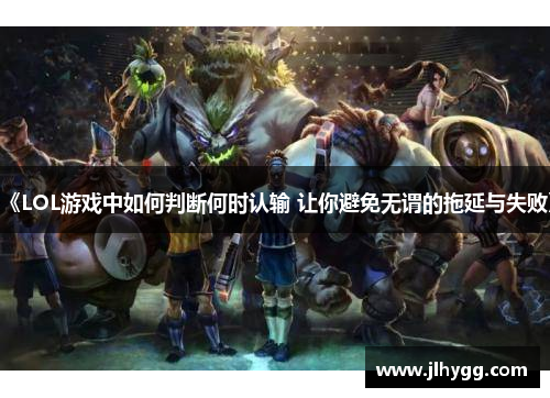 《LOL游戏中如何判断何时认输 让你避免无谓的拖延与失败》