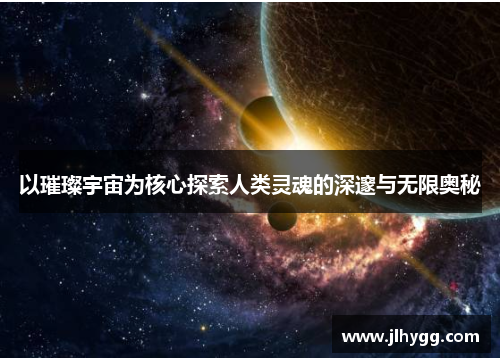 以璀璨宇宙为核心探索人类灵魂的深邃与无限奥秘