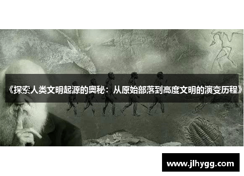 《探索人类文明起源的奥秘：从原始部落到高度文明的演变历程》